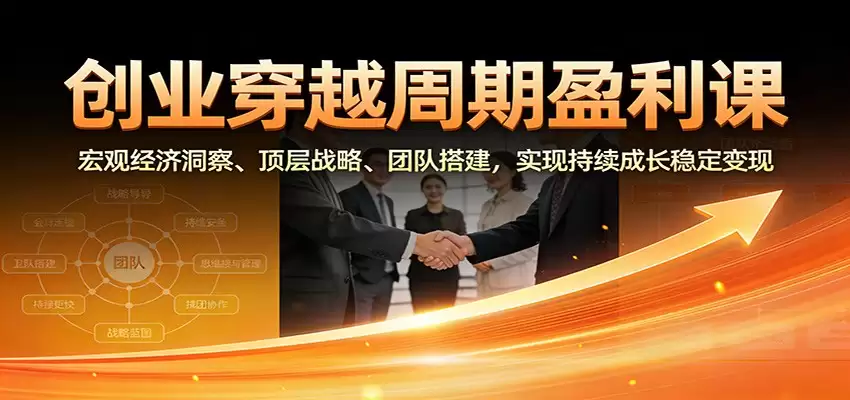 创业穿越周期盈利课：宏观经济洞察、顶层战略、团队搭建，实现持续成长稳定变现-尊多创业网