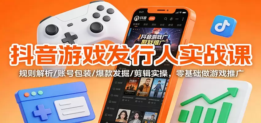 抖音游戏发行人实战课：规则解析/账号包装/爆款发掘 /剪辑实操，零基础做游戏推广-尊多创业网