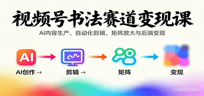 视频号书法赛道变现课：AI内容生产、自动化剪辑，矩阵放大与后端变现-尊多创业网