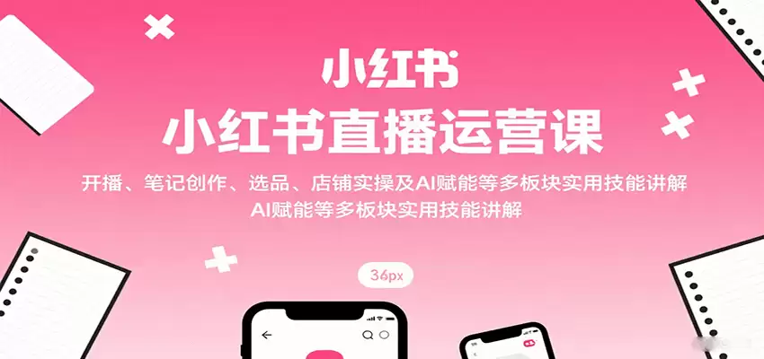 小红书直播运营课：开播、笔记创作、选品、店铺实操及 AI 赋能等多板块实用技能讲解-尊多创业网