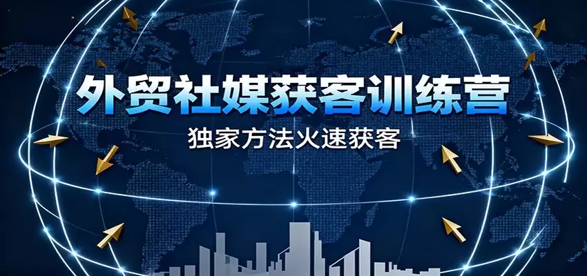 外贸社媒获客训练营，独家方法火速获客、提升成交，实现外贸降维打击（更新）-尊多创业网