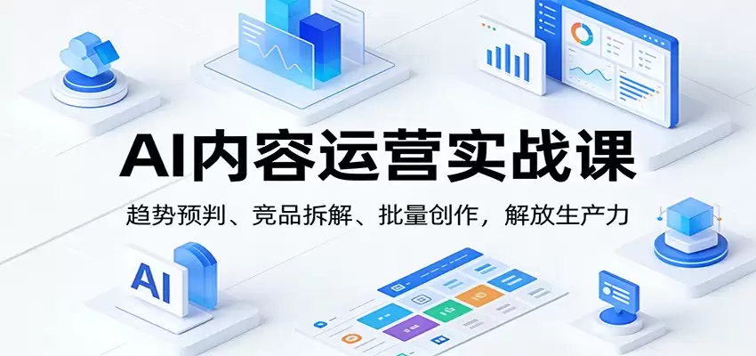 AI内容运营实战课：趋势预判、 竞品拆解、批量创作，解放生产力-尊多创业网