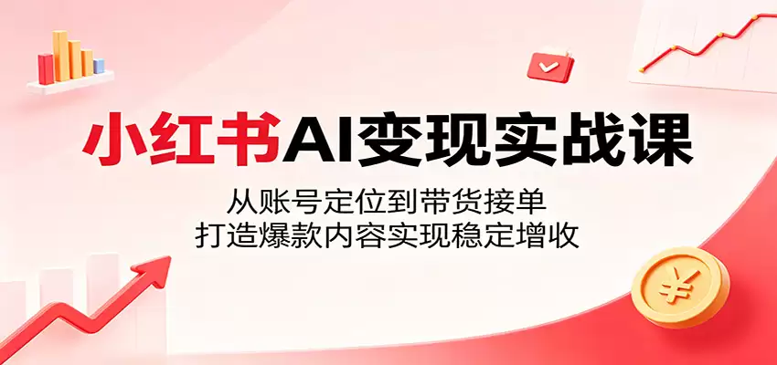 小红书AI变现实战课：从账号定位到带货接单，打造爆款内容实现稳定增收-尊多创业网