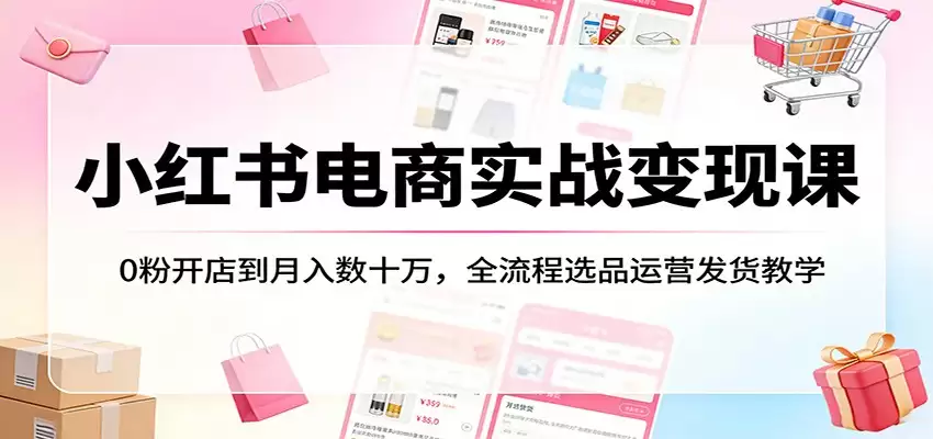 小红书电商实战变现课：0粉开店到月入数十万，全流程选品运营发货教学-尊多创业网