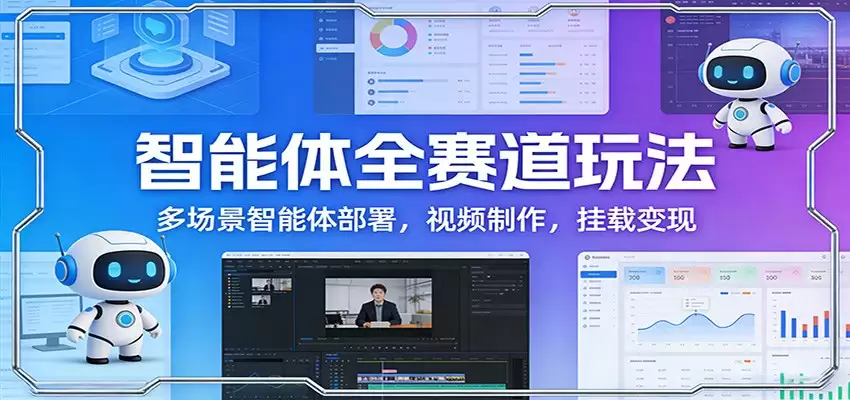 智能体全赛道玩法：多场景智能体部署，视频制作，挂载变现-尊多创业网