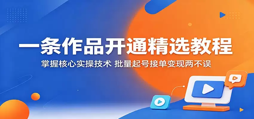 一条作品开通精选教程：掌握核心实操技术，批量起号接单变现两不误-尊多创业网