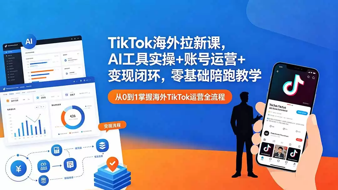 (18522期)TikTok海外拉新课,AI工具实操+账号运营+变现闭环,零基础陪跑教学-尊多创业网
