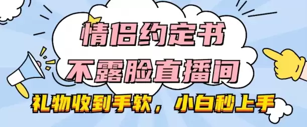 情侣约定书不露脸直播间，礼物收到手软，小白秒上手-尊多创业网