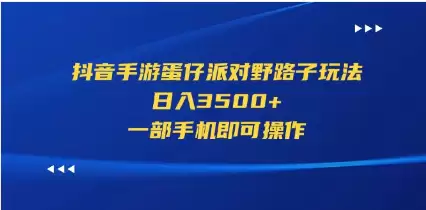 （11539期）抖音手游蛋仔派对野路子玩法，日入3500+，一部手机即可操作-尊多创业网