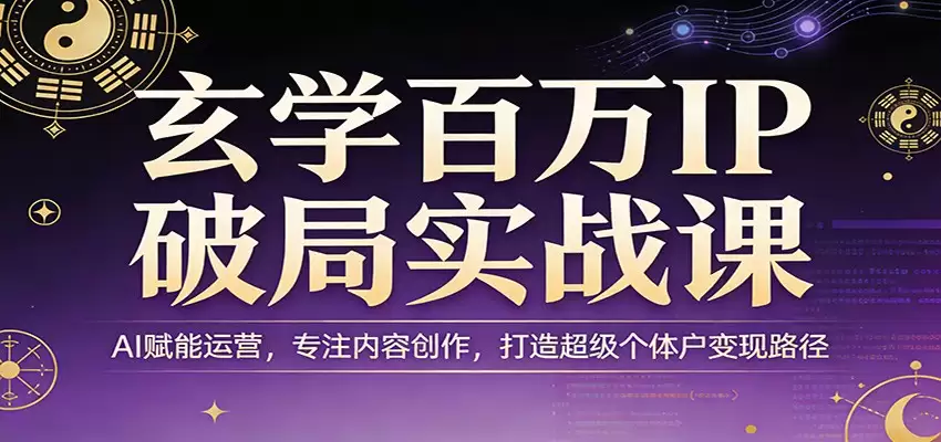 玄学百万IP破局实战课：AI赋能运营，专注内容创作，打造超级个体户变现路径-尊多创业网