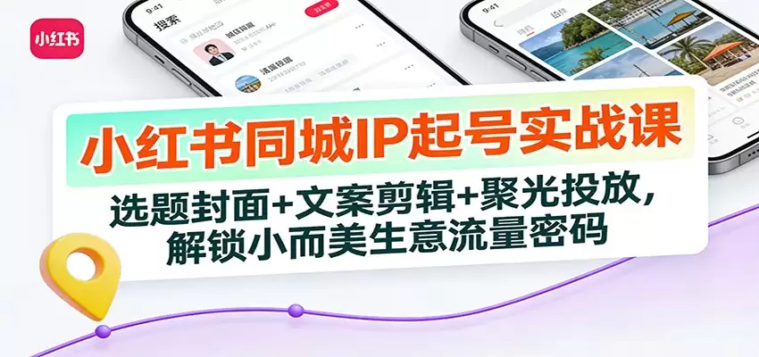 小红书同城IP起号实战课：选题封面+文案剪辑+聚光投放，解锁小而美生意流量密码-尊多创业网