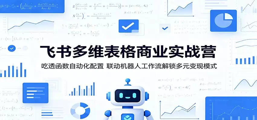 飞书多维表格商业实战营：吃透函数自动化配置，联动机器人工作流解锁多元变现模式-尊多创业网