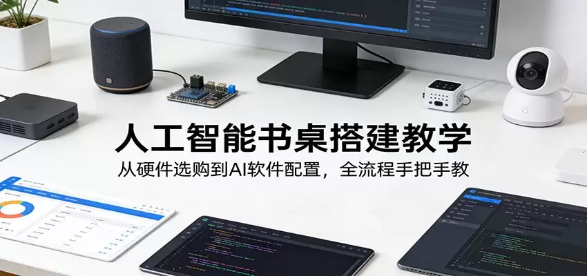 人工智能书桌搭建教学：从硬件选购到AI软件配置，全流程手把手教-尊多创业网