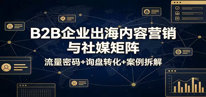 B2B企业出海内容营销与社媒矩阵：流量密码+询盘转化+案例拆解-尊多创业网