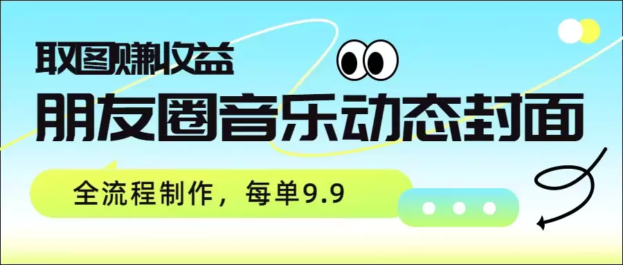 朋友圈音乐动态封面，取图赚收益，全流程制作每单9.9-尊多创业网