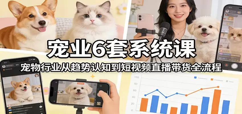 宠业6套系统课：宠物行业从趋势认知到短视频直播带货全流程-尊多创业网