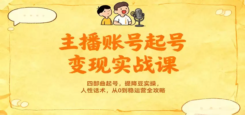 主播账号起号变现实战课，四部曲起号，提降豆实操，人性话术，从0到稳运营全攻略-尊多创业网