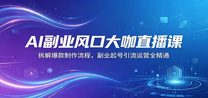 AI副业风口大咖直播课：拆解爆款制作流程，副业起号引流运营全精通-尊多创业网