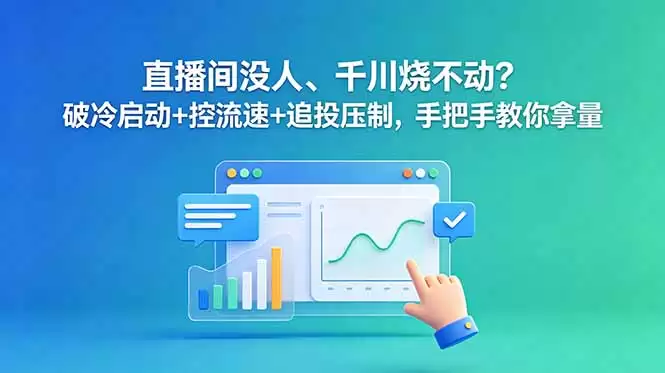 （18836期）直播间没人、千川烧不动？破冷启动+控流速+追投压制，手把手教你拿量-尊多创业网