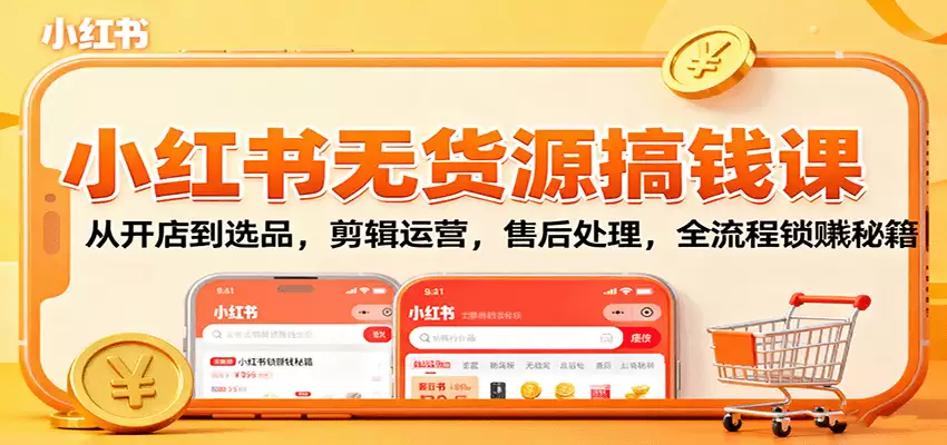 小红书无货源搞钱课：从开店到选品，剪辑运营，售后处理，全流程解锁赚钱秘籍-尊多创业网