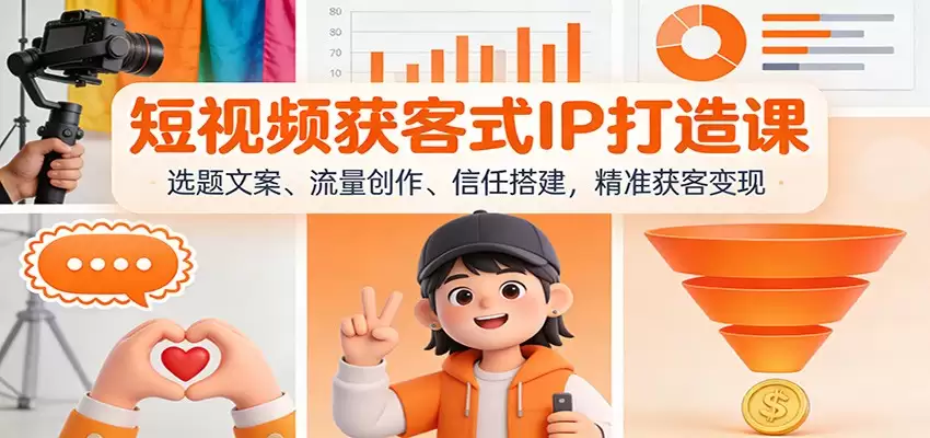 短视频获客式IP打造课：选题文案、流量创作、信任搭建，精准获客变现-尊多创业网