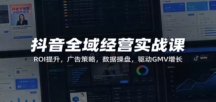 抖音全域经营实战课：ROI提升，广告策略，数据操盘，驱动GMV增长-尊多创业网