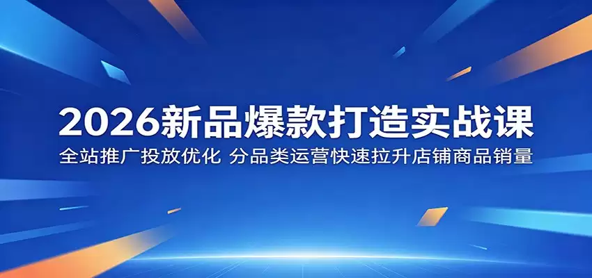 2026新品爆款打造实战课：全站推广投放优化，分品类运营快速拉升店铺商品销量-尊多创业网