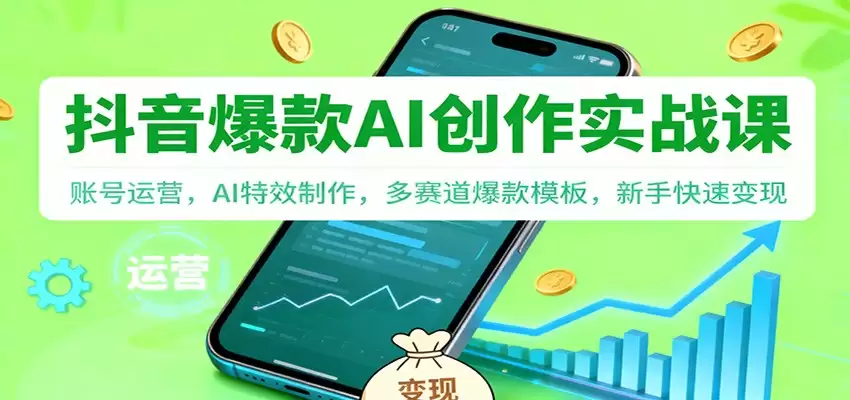 抖音AI爆款创作实战课：账号运营，AI特效制作，多赛道爆款模板，新手快速变现-尊多创业网