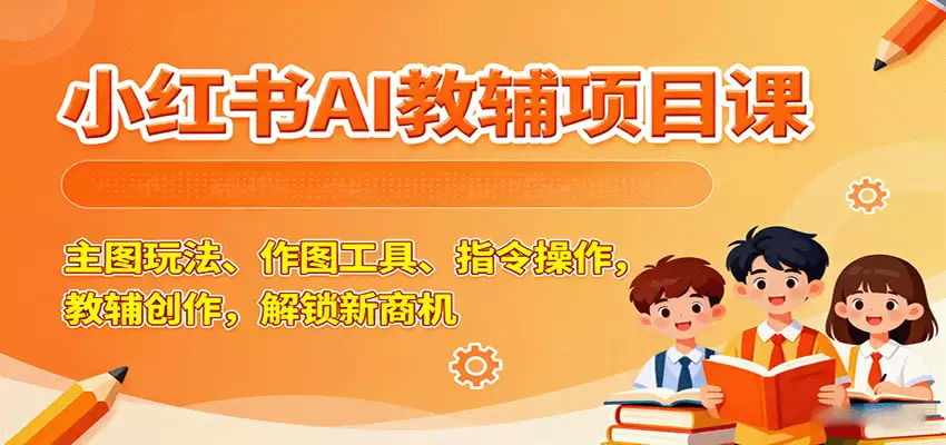 小红书AI教辅项目课，主图玩法、作图工具、指令操作，教辅创作，解锁新商机-尊多创业网