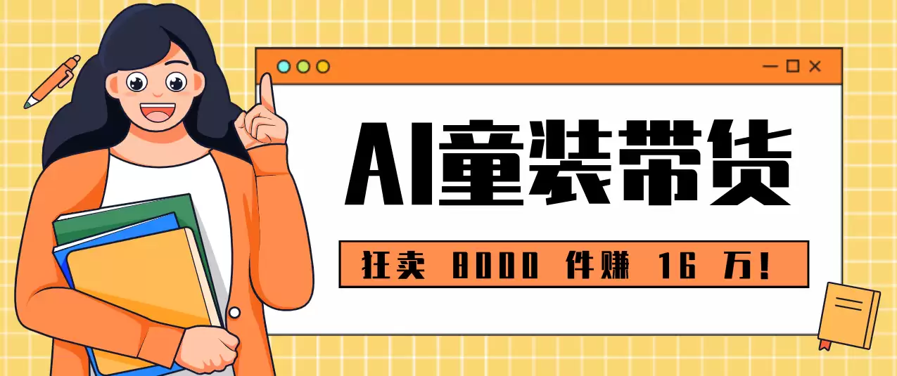 狂卖 8000 件赚 16 万！小白也能上手的 AI 童装带货教程，全程零门槛-尊多创业网