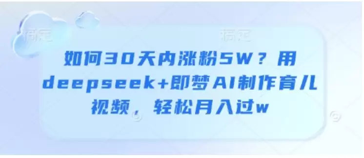 如何30天内涨粉5W？用deepseek+即梦AI制作育儿视频，轻松月入过w-尊多创业网