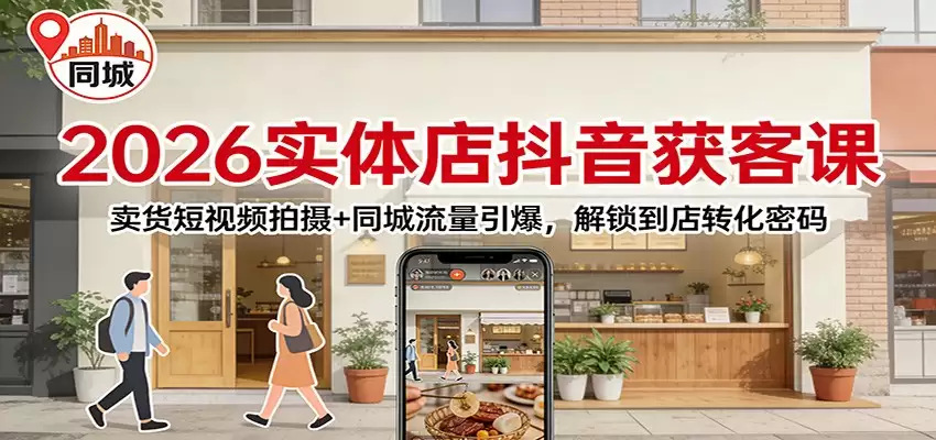 2026实体店抖音获客：卖货短视频拍摄+同城流量引爆，解锁到店转化密码-尊多创业网