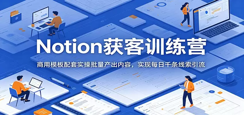 Notion获客训练营：商用模板配套实操批量产出内容，实现每日千条线索引流-尊多创业网