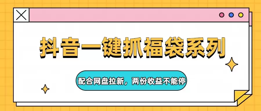 抖音一键抓福袋系列，配合网盘拉新，两份收益不能停-尊多创业网