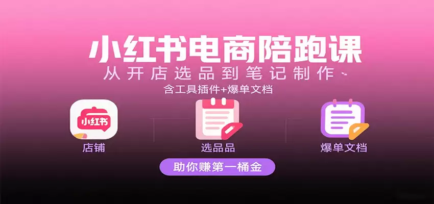 小红书电商陪跑课：从开店选品到笔记制作，含工具插件+爆单文档，助你赚第一桶金-尊多创业网