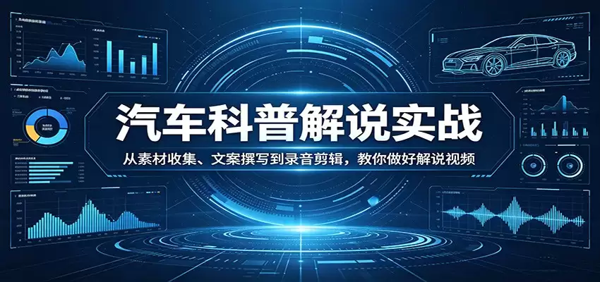 汽车科普解说实战：从素材收集、文案撰写到录音剪辑，教你做好解说视频-尊多创业网