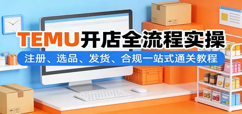 TEMU开店全流程实操：注册、选品、发货、合规一站式通关教程-尊多创业网