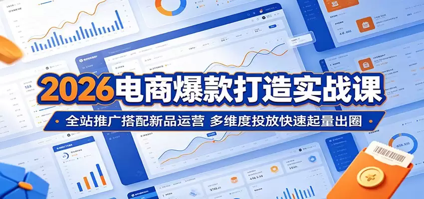 2026电商爆款打造实战课：全站推广搭配新品运营，多维度投放快速起量出圈-尊多创业网