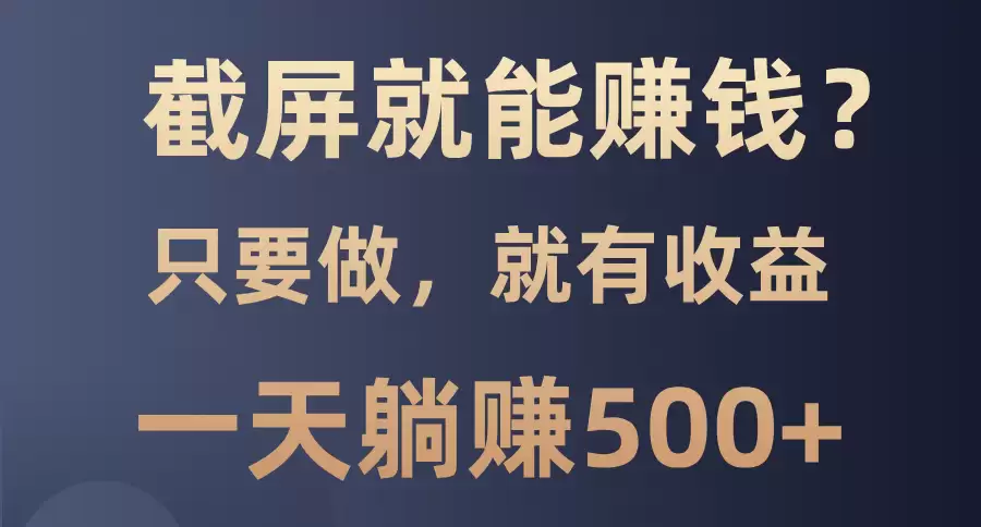 （13767期）截屏就能赚钱？0门槛，只要做，100%有收益的一个项目，一天躺赚500+-尊多创业网