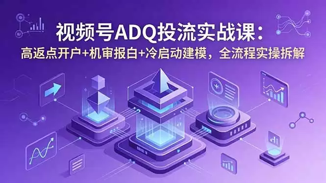 （18623期）视频号ADQ投流实战课：高返点开户+机审报白+冷启动建模，全流程实操拆解-尊多创业网