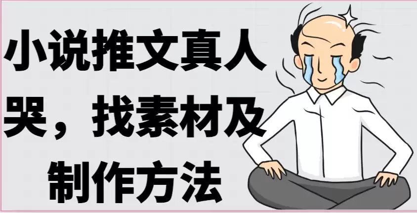 小说推文真人出镜哭，找素材及制作方法-尊多创业网