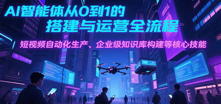 AI智能体从0到1的搭建与运营全流程，短视频自动化生产、企业级知识库构建等核心技能-尊多创业网
