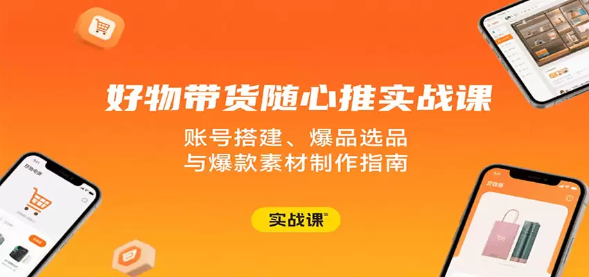 好物带货随心推实战课：账号搭建、爆品选品与爆款素材制作指南-尊多创业网