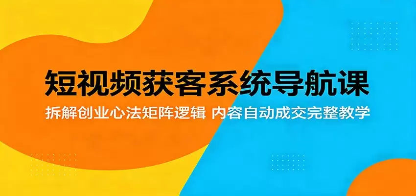 短视频获客系统导航课：拆解创业心法矩阵逻辑，内容自动成交完整教学-尊多创业网