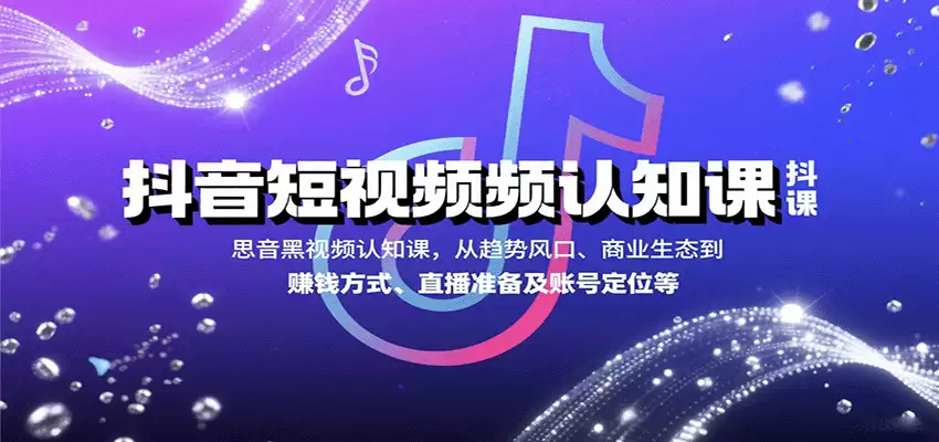 抖音短视频认知课，从趋势风口、商业生态到赚钱方式、直播准备及账号定位等-尊多创业网