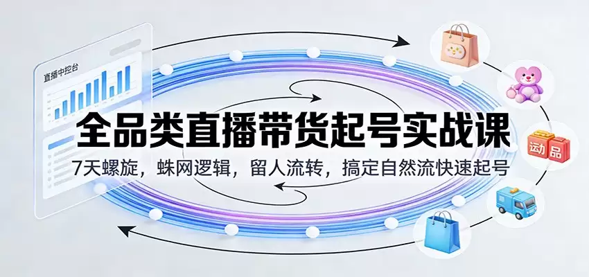全品类直播带货起号实战课：7天螺旋，蛛网逻辑，留人流转，搞定自然流快速起号全品类直播带货起号实战课：7天螺旋，蛛网逻辑，留人流转，搞定自然流快速起号-尊多创业网