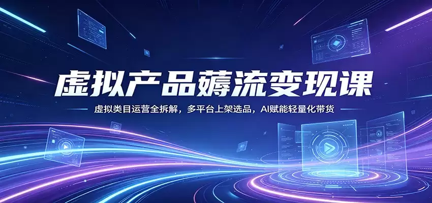 虚拟产品薅流变现课：虚拟类目运营全拆解，多平台上架选品，AI赋能轻量化带货-尊多创业网