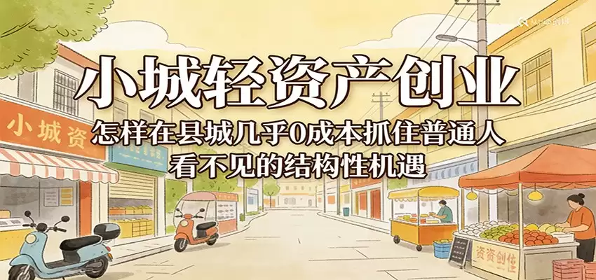 小城轻资产创业，几乎0成本抓住普通人看不见的县城结构性机遇-尊多创业网
