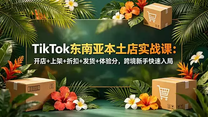 （第18984期）TikTok东南亚本地开店实操课：开店+上架+折扣+送货+体验积分，跨境新手快速入局-尊多创业网
