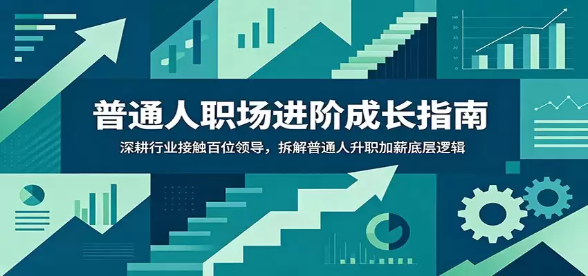 普通人职场进阶成长指南：深耕行业接触百位领导，拆解普通人升职加薪底层逻辑-尊多创业网